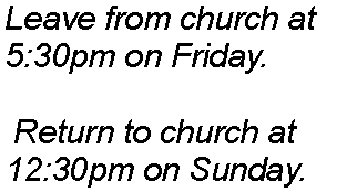 Text Box: Leave from church at 5:30pm on Friday. Return to church at 12:30pm on Sunday.